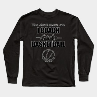 You Dont Scare Me I Coach Girls Basketball Long Sleeve T-Shirt